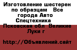 Изготовление шестерен по образцам - Все города Авто » Спецтехника   . Псковская обл.,Великие Луки г.